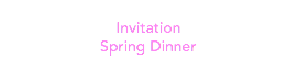 
Invitation
Spring Dinner